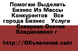  Помогаю Выделить Бизнес Из Массы Конкурентов - Все города Бизнес » Услуги   . Северная Осетия,Владикавказ г.